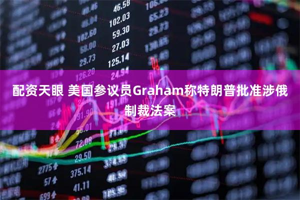 配资天眼 美国参议员Graham称特朗普批准涉俄制裁法案