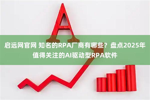 启远网官网 知名的RPA厂商有哪些？盘点2025年值得关注的AI驱动型RPA软件