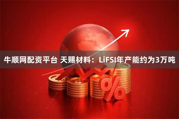 牛顺网配资平台 天赐材料：LiFSI年产能约为3万吨