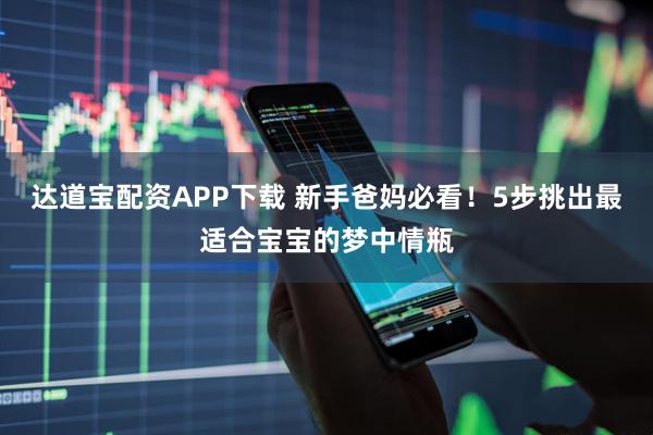 达道宝配资APP下载 新手爸妈必看！5步挑出最适合宝宝的梦中情瓶